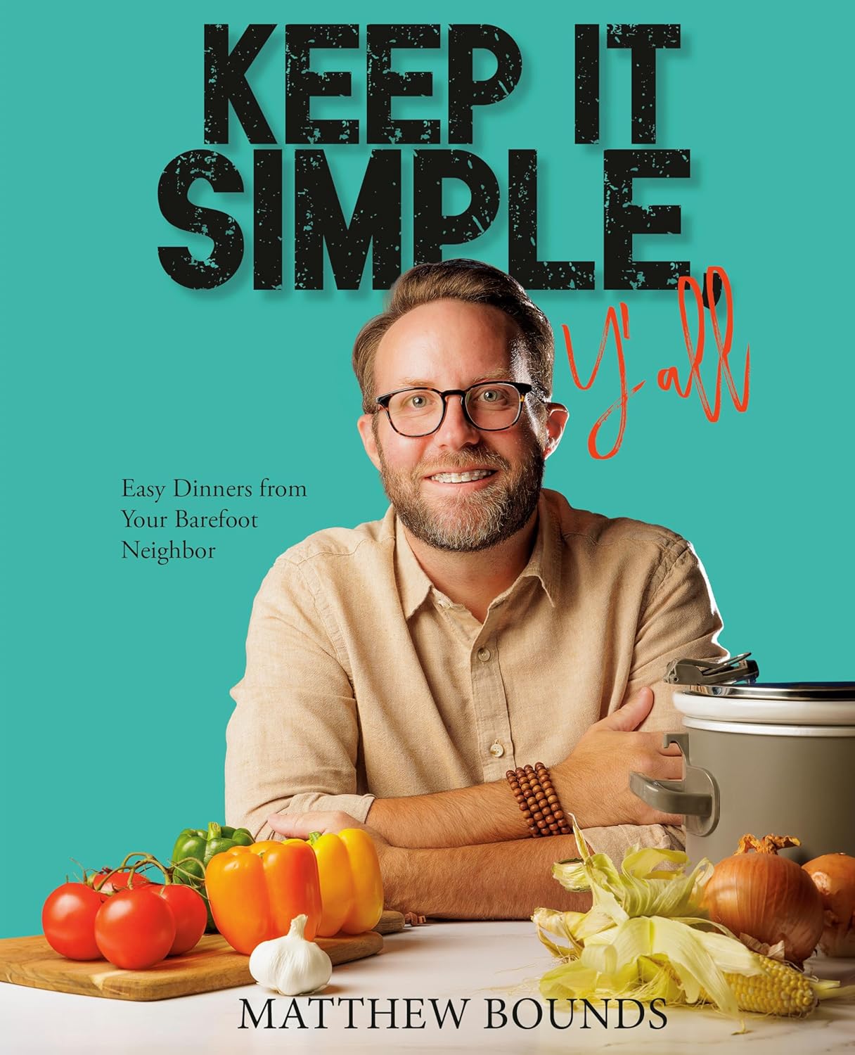 Keep It Simple, Y\'all: Easy Dinners from Your Barefoot Neighbor: A Cookbook